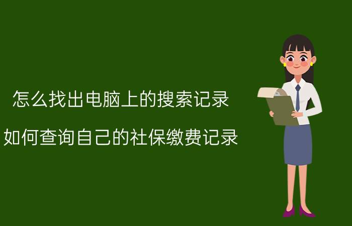 怎么找出电脑上的搜索记录 如何查询自己的社保缴费记录？